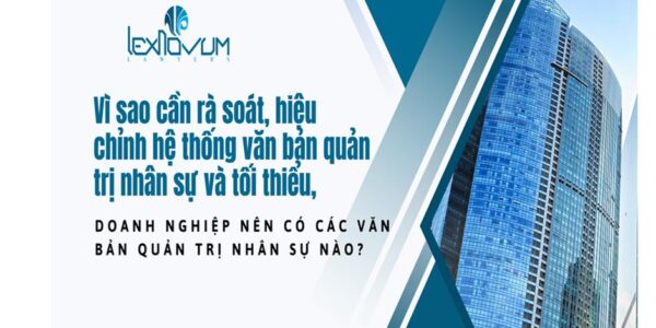 Vì sao cần rà soát, hiệu chỉnh hệ thống văn bản quản trị nhân sự và tối thiểu, doanh nghiệp nên có các văn bản quản trị nhân sự nào?