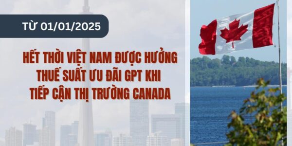 Từ ngày 01/01/2025 – Hết thời Việt Nam được hưởng Thuế suất Ưu đãi GPT khi tiếp cận thị trường Canada