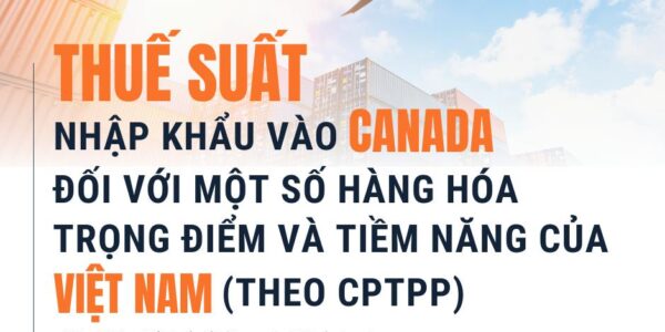 (2025) Thuế suất nhập khẩu vào Canada đối với một số hàng hóa trọng điểm và tiềm năng của Việt Nam (theo CPTPP)