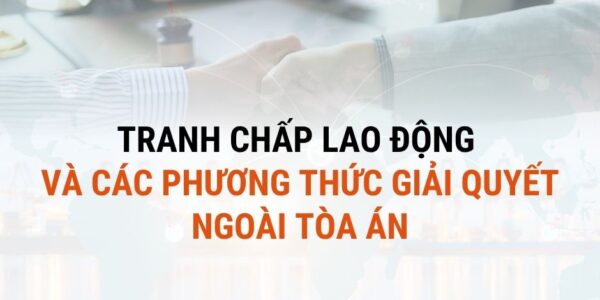 Tranh chấp lao động và các phương thức giải quyết ngoài Tòa án