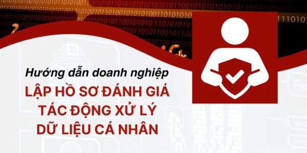 Hướng dẫn doanh nghiệp lập Hồ sơ đánh giá tác động xử lý dữ liệu cá nhân