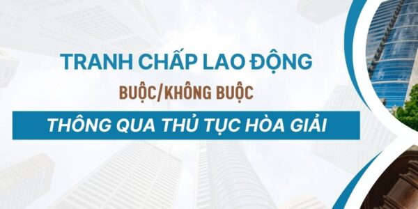 Tranh chấp lao động buộc/không buộc thông qua thủ tục hòa giải