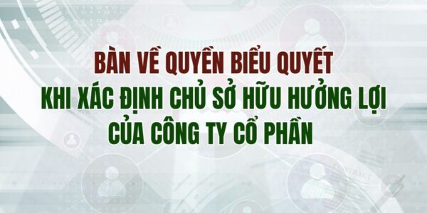 Bàn về quyền biểu quyết khi xác định Chủ sở hữu hưởng lợi của công ty cổ phần