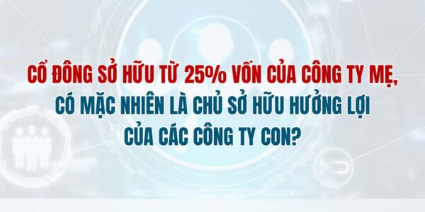 Cổ đông sở hữu từ 25% vốn của công ty mẹ, có mặc nhiên là chủ sở hữu hưởng lợi của các công ty con?