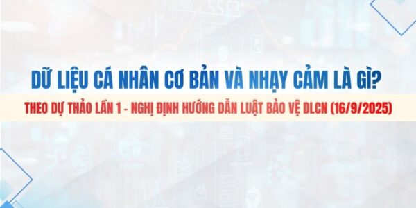 Dữ liệu cá nhân cơ bản và nhạy cảm là gì? Theo Dự thảo lần 1 – Nghị định hướng dẫn Luật Bảo vệ DLCN (16/09/2025)