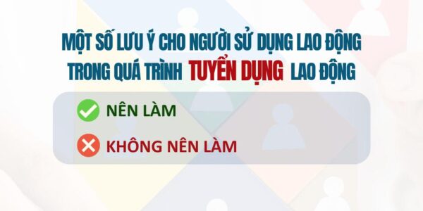 MỘT SỐ LƯU Ý CHO NGƯỜI SỬ DỤNG LAO ĐỘNG TRONG QUÁ TRÌNH TUYỂN DỤNG LAO ĐỘNG