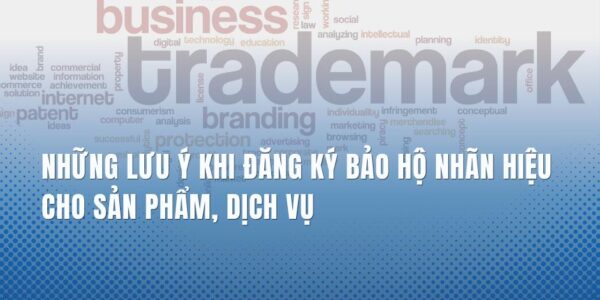 NHỮNG LƯU Ý KHI ĐĂNG KÝ BẢO HỘ NHÃN HIỆU CHO SẢN PHẨM, DỊCH VỤ