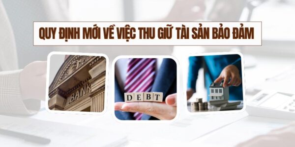 QUY ĐỊNH MỚI VỀ VIỆC THU GIỮ TÀI SẢN BẢO ĐẢM