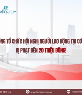 Không tổ chức Hội nghị người lao động tại cơ sở – bị phạt đến 20 triệu đồng!