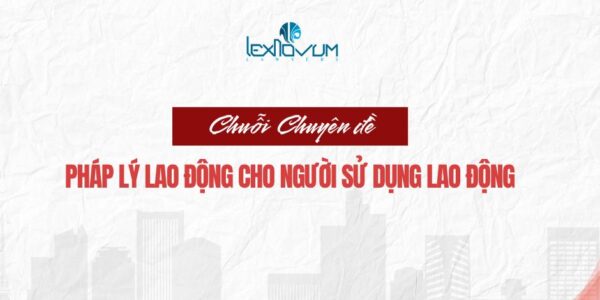 Tóm tắt nội dung các tập trong Chuỗi Chuyên đề: Pháp lý lao động cho Người sử dụng lao động