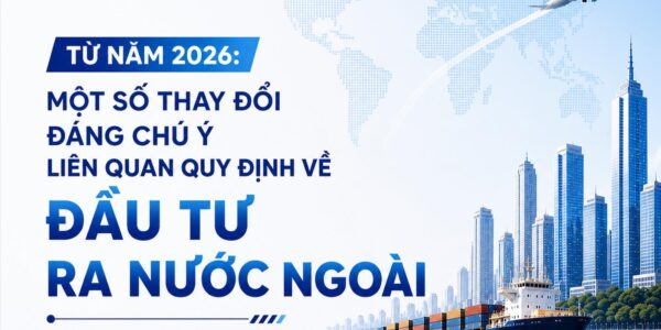 Từ năm 2026: Một số thay đổi đáng chú ý liên quan quy định về đầu tư ra nước ngoài