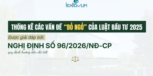 Thống kê các vấn đề “bỏ ngỏ” của Luật Đầu tư 2025 được giải đáp qua Nghị định 96/2026/NĐ-CP quy định hướng dẫn chi tiết