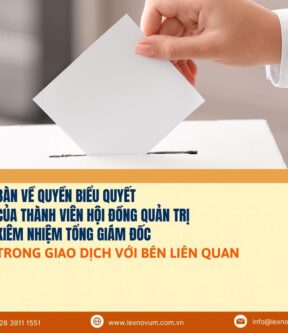 Bàn về quyền biểu quyết của thành viên Hội đồng quản trị kiêm nhiệm Tổng Giám đốc trong giao dịch giữa công ty với bên liên quan