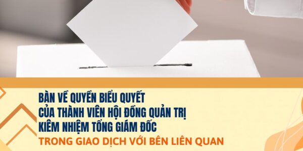 Bàn về quyền biểu quyết của thành viên Hội đồng quản trị kiêm nhiệm Tổng Giám đốc trong giao dịch giữa công ty với bên liên quan