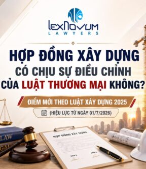 Hợp đồng xây dựng có chịu sự điều chỉnh của Luật Thương mại không? Điểm mới theo Luật Xây dựng 2025 (hiệu lực từ ngày 01/7/2026)!