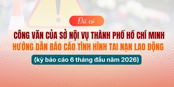 Đã có công văn của Sở Nội vụ Thành phố Hồ Chí Minh hướng dẫn báo cáo tình hình tai nạn lao động (kỳ báo cáo 6 tháng đầu năm 2026)
