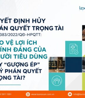 Quyết định hủy phán quyết trọng tài số 1383/2022/QĐ-HPQTT: Bảo vệ lợi ích chính đáng của người tiêu dùng hay “gượng ép” huỷ phán quyết trọng tài?