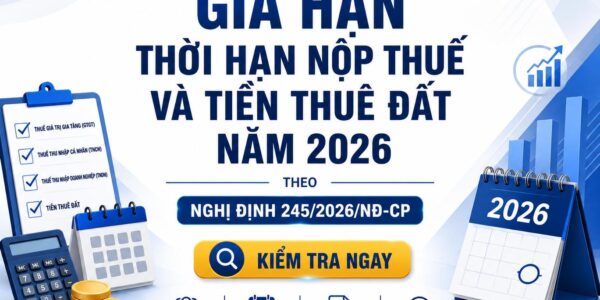 Gia hạn thời hạn nộp thuế và tiền thuê đất năm 2026 theo Nghị định 245/2026/NĐ-CP