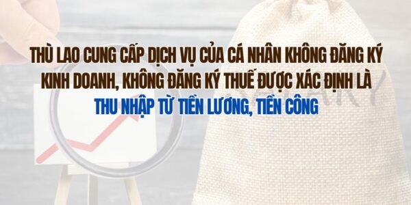 Thù lao cung cấp dịch vụ của cá nhân không đăng ký kinh doanh, không đăng ký thuế được xác định là thu nhập từ tiền lương, tiền công