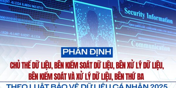 Phân định chủ thể dữ liệu, bên kiểm soát dữ liệu, bên xử lý dữ liệu, bên kiểm soát và xử lý dữ liệu, bên thứ ba theo Luật Bảo vệ dữ liệu cá nhân 2025