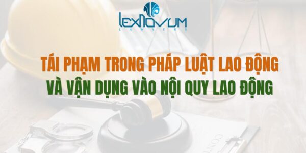 Tái phạm trong pháp luật lao động và vận dụng vào nội quy lao động