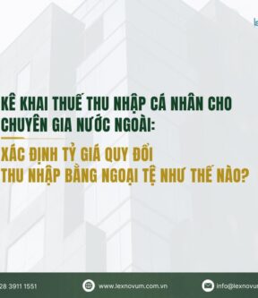Kê khai thuế thu nhập cá nhân cho chuyên gia nước ngoài: Xác định tỷ giá quy đổi thu nhập bằng ngoại tệ như thế nào?