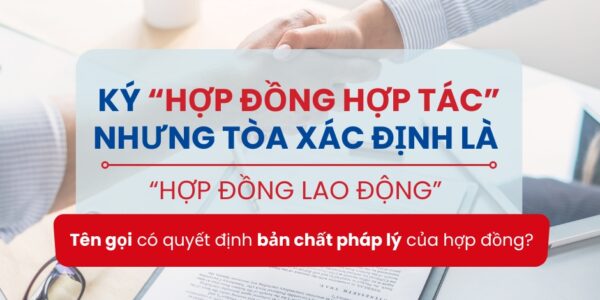 Ký “hợp đồng hợp tác” nhưng tòa xác định là “hợp đồng lao động”:  Tên gọi có quyết định bản chất pháp lý của hợp đồng?