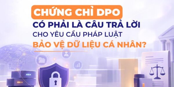 Chứng chỉ DPO có phải là câu trả lời cho yêu cầu pháp luật bảo vệ dữ liệu cá nhân?