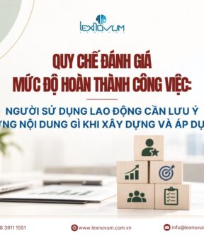 Quy chế đánh giá mức độ hoàn thành công việc: Người sử dụng lao động cần lưu ý những nội dung gì khi xây dựng và áp dụng?