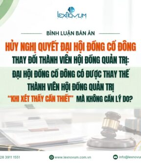 Bình luận bản án – hủy nghị quyết Đại hội đồng cổ đông thay đổi thành viên Hội đồng quản trị: Đại hội đồng cổ đông có được thay thế thành viên Hội đồng quản trị “khi xét thấy cần thiết” mà không cần lý do?