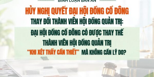 Bình luận bản án – hủy nghị quyết Đại hội đồng cổ đông thay đổi thành viên Hội đồng quản trị: Đại hội đồng cổ đông có được thay thế thành viên Hội đồng quản trị “khi xét thấy cần thiết” mà không cần lý do?