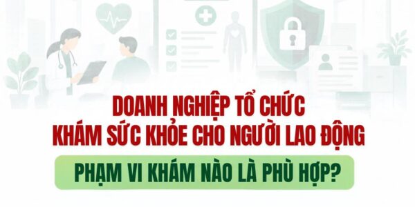 Doanh nghiệp tổ chức khám sức khỏe cho người lao động – phạm vi khám nào là phù hợp?